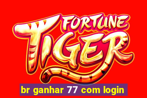 br ganhar 77 com login